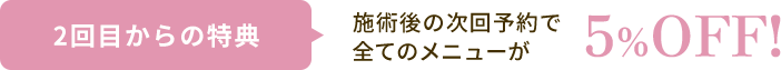 次回予約と口コミで、さらに5％オフ